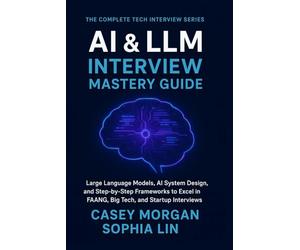 AI & LLM Interview Mastery Guide: Large Language Models, AI System Design, and Step-by-Step Frameworks to Excel in FAANG, Big Tech, and Startup Interviews (The Complete Tech Interview Series)