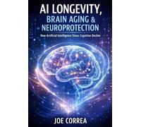 AI Longevity, Brain Aging & Neuroprotection: How Artificial Intelligence Slows Cognitive Decline: 9 (AI Neuroplasticity & Brain Healing: How ... Is Rewiring the Human Mind for Recov)