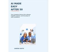 AI Made Easy After 50: Your Complete Beginner’s Starter Kit to Master ChatGPT, Gemini, and Everyday AI with Confidence