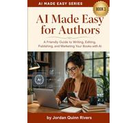 AI Made Easy for Authors: A Friendly Guide to Writing, Editing, Publishing, and Marketing Your Books with AI