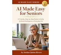 AI Made Easy for Seniors: A Friendly, Step-by-Step Guide to Using Artificial Intelligence in Everyday Life: 1