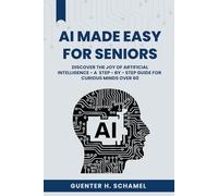 AI Made Easy for Seniors: Discover the Joy of Artificial Intelligence - A Step-by-Step Guide for Curious Minds Over 60 (AI MADE SIMPLE)