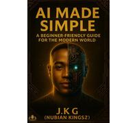 Ai Made Simple: A Beginner-Friendly Guide For The Modern World