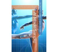 AI Made Simple: A Beginner’s Guide to Understanding Artificial Intelligence, Machine Learning, and the Future of Technology