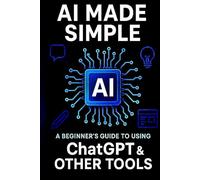 AI Made Simple: A Beginner’s Guide to Using ChatGPT & Other Tools