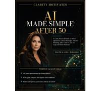 AI Made Simple After 50: A Calm, Practical Guide to Better Questions, Clearer Messages, Smarter Planning, Safer Choices, and 100 Copy-and-Paste Prompts