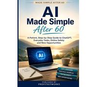 AI Made Simple After 60: A Patient, Step-by-Step Guide to ChatGPT, Everyday Tasks, Online Safety and New Opportunities