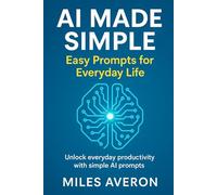 AI made simple: Easy prompts for everyday life: Unlock everyday productivity with simple AI prompts