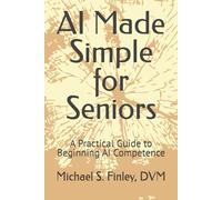 AI Made Simple for Seniors: A Practical Guide to Beginning AI Competence