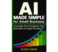 AI Made Simple for Small Business: Leverage AI to Empower Your Business & Propel Growth