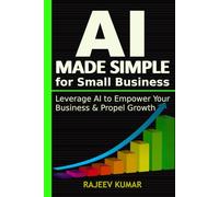 AI Made Simple for Small Business: Leverage AI to Empower Your Business & Propel Growth
