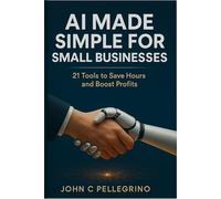 AI MADE SIMPLE FOR SMALL BUSINESSES: 21 Tools to Save Hours and Boost Profits