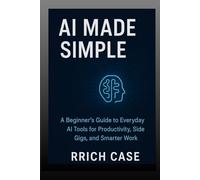 AI Made Simple: How Anyone Can Use Artificial Intelligence to Earn More, Save Time, and Work Smarter