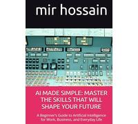 AI MADE SIMPLE: MASTER THE SKILLS THAT WILL SHAPE YOUR FUTURE: A Beginner’s Guide to Artificial Intelligence for Work, Business, and Everyday Life