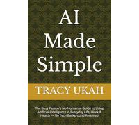 AI Made Simple: The Busy Person's No-Nonsense Guide to Using Artificial Intelligence in Everyday Life, Work & Health - No Tech Background Required