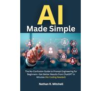 AI Made Simple: The No-Confusion Guide to Prompt Engineering for Beginners-Get Better Results from ChatGPT in Minutes (No Coding Needed)