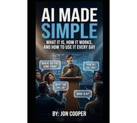 AI Made Simple: What It Is, How It Works, And How To Use It Every Day