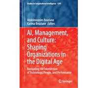 AI, Management, and Culture: Shaping Organizations in the Digital Age: Navigating the Intersection of Technology, People, and Performance (Studies in Computational Intelligence, 1291)