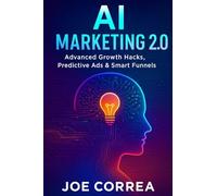 AI Marketing 2.0: Advanced Growth Hacks, Predictive Ads & Smart Funnels: 10 (The AI Business Revolution)