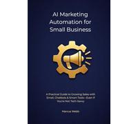 AI Marketing Automation for Small Business: A Practical Guide to Growing Sales with Email, Chatbots & Smart Tools-Even If You're Not Tech-Savvy (The Reclaim Series)