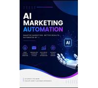 AI Marketing Automation: The Complete Guide to AI-Powered Business Growth, Marketing Systems, and Automation Strategies