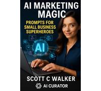 AI Marketing Magic Prompts for SMB Superheroes (AI Magic: Tools, Prompts & Strategies for Small Business Superheroes)