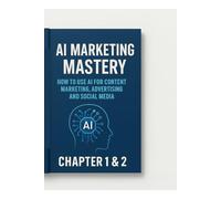 AI Marketing Mastery - How to Use AI for Content Marketing, Advertising and Social Media chapter 1 & 2