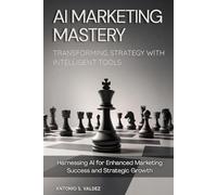 AI Marketing Mastery: Transforming Strategy with Intelligent Tools: Harnessing AI for Enhanced Marketing Success and Strategic Growth