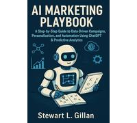 AI Marketing Playbook: A Step-by-Step Guide to Data-Driven Campaigns, Personalization, and Automation Using ChatGPT & Predictive Analytics