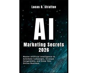 AI Marketing Secrets 2026: Master Artificial Intelligence to Automate Campaigns, Increase Conversions, and Grow Your Online Business