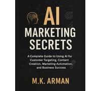 AI Marketing Secrets: A Complete Guide to Using AI for Customer Targeting, Content Creation, Marketing Automation, and Business Success (Sales & Marketing series)
