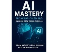AI Mastery: From Basics to Pro: Building Real-World AI Skills