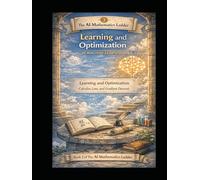 AI Mathematics - Learning and Optimization: Book 3 of The AI Mathematics Ladder - Learning and Optimization: Calculus, Loss, and Gradient Descent (The ... Building Intelligence from First Principles)