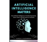 AI Matters: How Artificial Intelligence is Transforming Society, Work, Power, and the Future of Humanity