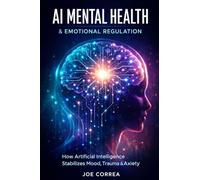 AI Mental Health & Emotional Regulation: How Artificial Intelligence Stabilizes Mood, Trauma & Anxiety: 3 (AI Neuroplasticity & Brain Healing: How ... Is Rewiring the Human Mind for Recov)