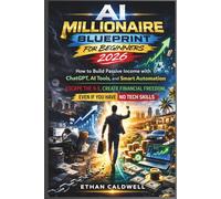 AI Millionaire Blueprint for Beginners 2026: How to Build Passive Income with ChatGPT, AI Tools, and Smart Automation - Escape the 9-5, Create Financial Freedom, Even If You Have No Tech Skills