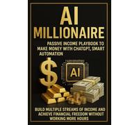 AI Millionaire: Passive Income Playbook to Make Money with ChatGPT, Smart Automation: Build Multiple Streams of Income and Achieve Financial Freedom Without Working More Hours