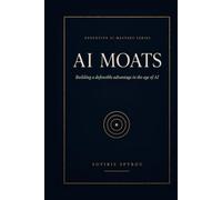 AI Moats: Building Defensible Advantage in the Age of AI (Executive AI Mastery)