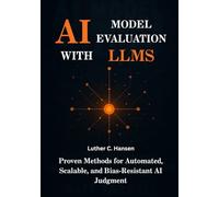 AI Model Evaluation with LLMs: Proven Methods for Automated, Scalable, and Bias-Resistant AI Judgment: 2 (Intelligent Systems Engineering Series)