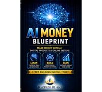 AI Money Blueprint: How to Build Real Income with Artificial Intelligence, Digital Products, and Online Systems (Step-by-Step for Beginners)