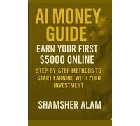 AI Money Guide: Earn Your First $5000 Online: Step-by-Step Methods to Start Earning with Zero Investment