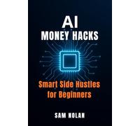 AI Money Hacks: Smart Side Hustles for Beginners to Build Online Income with Artificial Intelligence