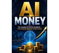 AI MONEY: The Complete AI Income Handbook - From Absolute Beginner to Real Income