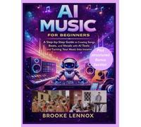 AI Music for Beginners: A Step-by-Step Guide to Creating Songs, Beats, and Vocals with AI Tools and Turning Your Music Into Income