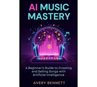 AI Music Mastery: A Beginner’s Guide to Creating and Selling Songs with Artificial Intelligence: 1