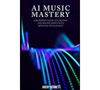 AI Music Mastery: A Beginner’s Guide to Creating and Selling Songs with Artificial Intelligence: 1 (“AI Unlocked Series: From Music to Agents to Everyday Success”)