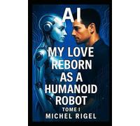 AI- MY LOVE REBORN AS A HUMANOID ROBOT: MICHEL RIGEL TOME I (IA- MON AMOUR DE ROBOT HUMANOÏDE)