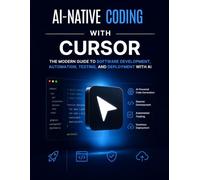 AI-Native Coding with Cursor: The Modern Guide to Software Development, Automation, Testing, and Deployment with AI