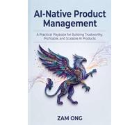 AI-Native Product Management: A Practical Playbook for Designing, Scaling, and Monetizing AI Products