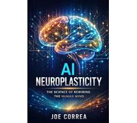 AI Neuroplasticity: How Artificial Intelligence Reprograms the Brain to Learn, Heal & Adapt: 1 (AI Neuroplasticity & Brain Healing: How Artificial Intelligence Is Rewiring the Human Mind for Recov)
